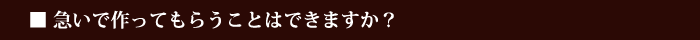 急いで作ってもらうことはできますか？