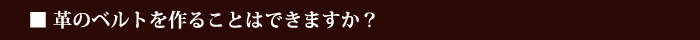 革のベルトを作ることはできますか？