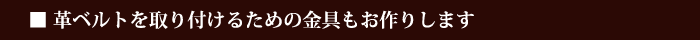 革ベルトを取り付けるための金具もお作りします